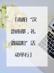 南阳“汉韵南都，礼遇端阳”活动举行