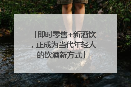即时零售+新酒饮，正成为当代年轻人的饮酒新方式