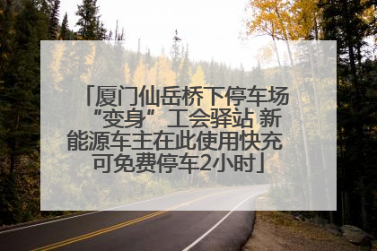 厦门仙岳桥下停车场“变身”工会驿站 新能源车主在此使用快充 可免费停车2小时