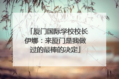 厦门国际学校校长伊娜：来厦门是我做过的最棒的决定