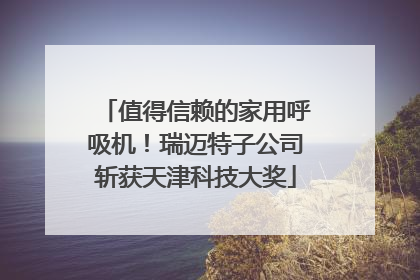 值得信赖的家用呼吸机！瑞迈特子公司斩获天津科技大奖