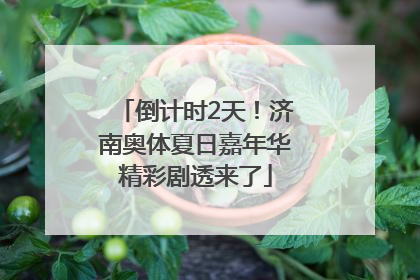 倒计时2天！济南奥体夏日嘉年华精彩剧透来了