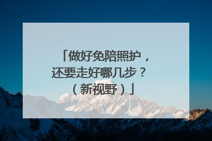 做好免陪照护，还要走好哪几步？（新视野）