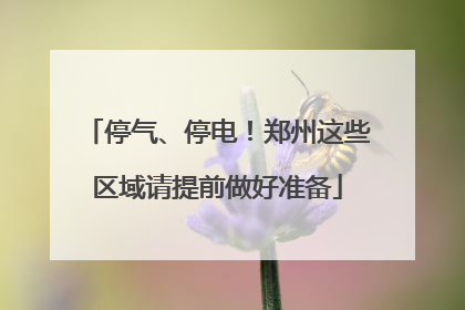 停气、停电！郑州这些区域请提前做好准备