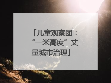 儿童观察团：“一米高度”丈量城市治理
