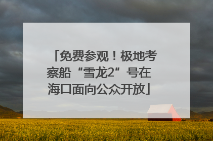 免费参观！极地考察船“雪龙2”号在海口面向公众开放