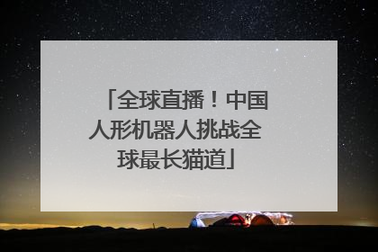 全球直播！中国人形机器人挑战全球最长猫道