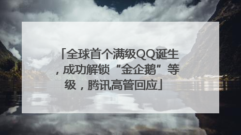 全球首个满级QQ诞生，成功解锁“金企鹅”等级，腾讯高管回应