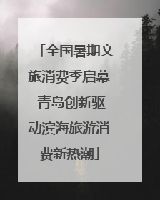 全国暑期文旅消费季启幕 青岛创新驱动滨海旅游消费新热潮