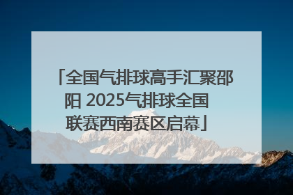 全国气排球高手汇聚邵阳 2025气排球全国联赛西南赛区启幕