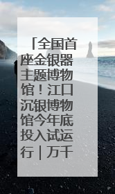 全国首座金银器主题博物馆！江口沉银博物馆今年底投入试运行｜万千气象看四川