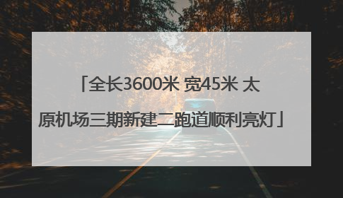 全长3600米 宽45米 太原机场三期新建二跑道顺利亮灯