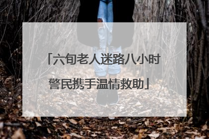 六旬老人迷路八小时 警民携手温情救助
