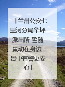兰州公安七里河分局华坪派出所 警随景动在身边 景中有警更安心