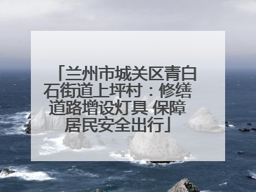 兰州市城关区青白石街道上坪村：修缮道路增设灯具 保障居民安全出行