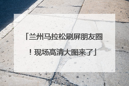 兰州马拉松刷屏朋友圈！现场高清大图来了