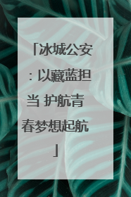 冰城公安：以藏蓝担当 护航青春梦想起航