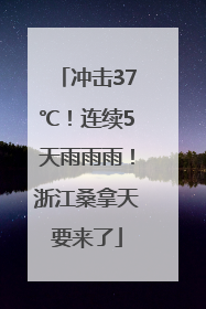 冲击37℃！连续5天雨雨雨！浙江桑拿天要来了