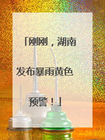 刚刚，湖南发布暴雨黄色预警！