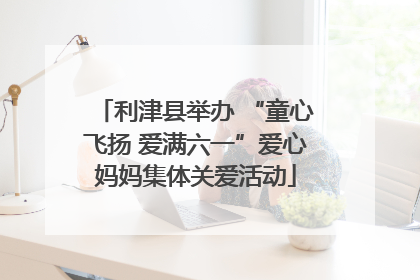 利津县举办 “童心飞扬 爱满六一”爱心妈妈集体关爱活动