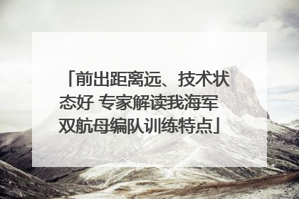 前出距离远、技术状态好 专家解读我海军双航母编队训练特点