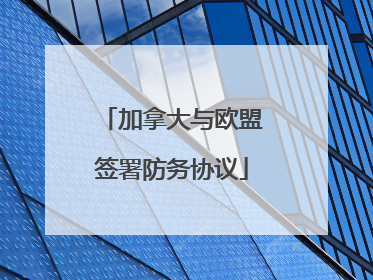 加拿大与欧盟签署防务协议