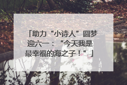 助力“小诗人”圆梦 迎六一：“今天我是最幸福的海之子！”