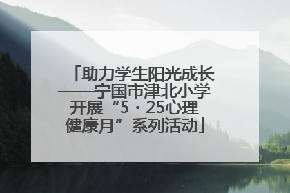 助力学生阳光成长——宁国市津北小学开展“5・25心理健康月”系列活动