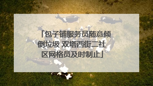 包子铺服务员随意倾倒垃圾 双塔西街二社区网格员及时制止