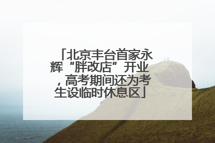 北京丰台首家永辉“胖改店”开业，高考期间还为考生设临时休息区
