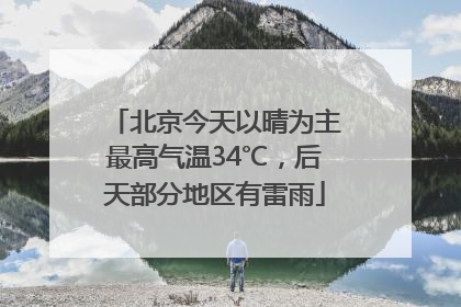 北京今天以晴为主最高气温34℃，后天部分地区有雷雨