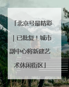 北京号最精彩｜已批复！城市副中心将新建艺术休闲街区