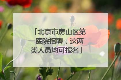 北京市房山区第一医院招聘，这两类人员均可报名