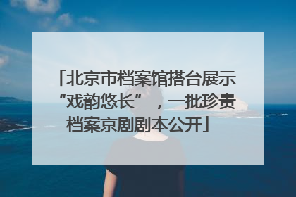 北京市档案馆搭台展示“戏韵悠长”，一批珍贵档案京剧剧本公开