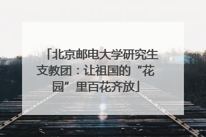 北京邮电大学研究生支教团：让祖国的“花园”里百花齐放