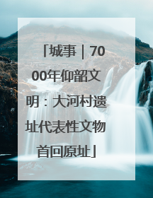 城事｜7000年仰韶文明：大河村遗址代表性文物首回原址