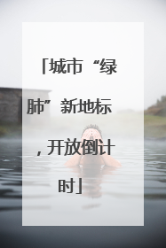 城市“绿肺”新地标，开放倒计时