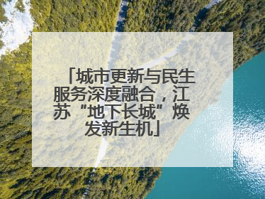 城市更新与民生服务深度融合，江苏“地下长城”焕发新生机