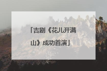 吉剧《花儿开满山》成功首演