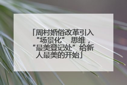 周村婚俗改革引入“场景化” 思维，“最美登记处”给新人最美的开始