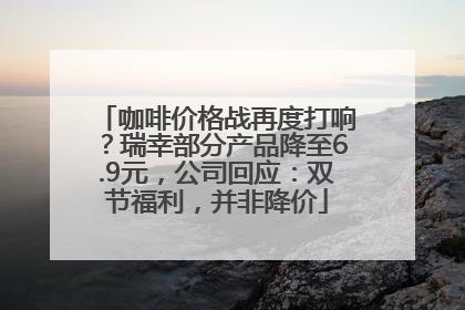 咖啡价格战再度打响？瑞幸部分产品降至6.9元，公司回应：双节福利，并非降价
