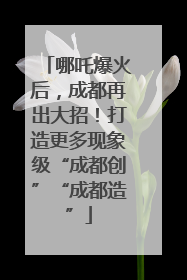 哪吒爆火后，成都再出大招！打造更多现象级“成都创”“成都造”