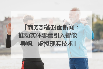 商务部答封面新闻：推动实体零售引入智能导购、虚拟现实技术