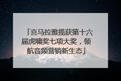 喜马拉雅揽获第十六届虎啸奖七项大奖，领航音频营销新生态