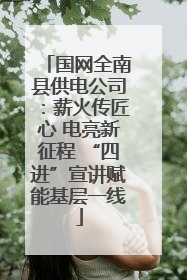 国网全南县供电公司：薪火传匠心 电亮新征程 “四进”宣讲赋能基层一线