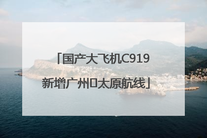 国产大飞机C919新增广州⇌太原航线