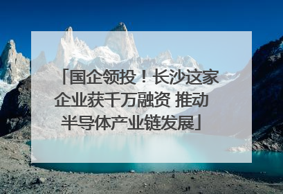 国企领投！长沙这家企业获千万融资 推动半导体产业链发展