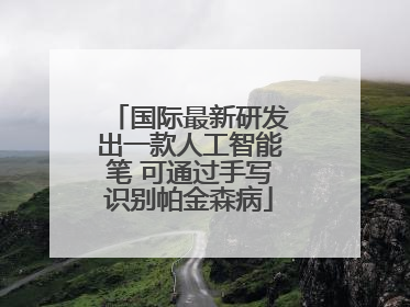 国际最新研发出一款人工智能笔 可通过手写识别帕金森病