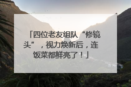 四位老友组队“修镜头”，视力焕新后，连饭菜都鲜亮了！