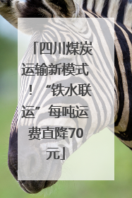 四川煤炭运输新模式！“铁水联运”每吨运费直降70元